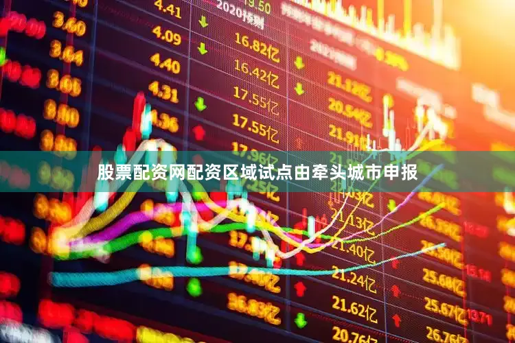 股票配资网配资区域试点由牵头城市申报
