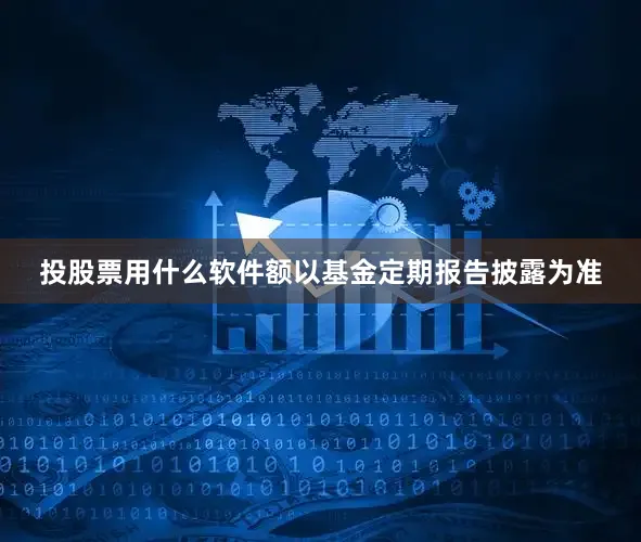 投股票用什么软件额以基金定期报告披露为准