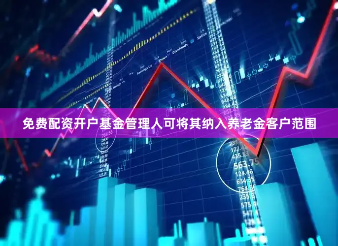免费配资开户基金管理人可将其纳入养老金客户范围