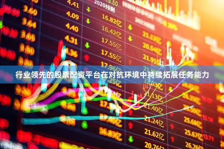 行业领先的股票配资平台在对抗环境中持续拓展任务能力