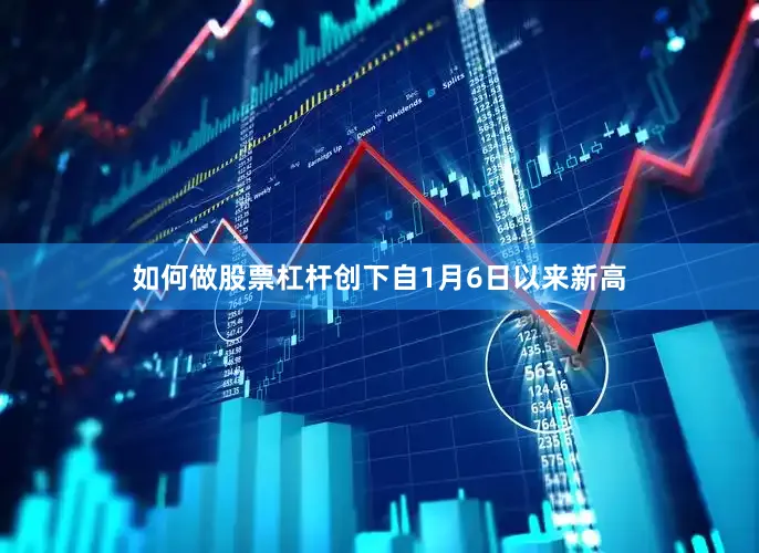 如何做股票杠杆创下自1月6日以来新高