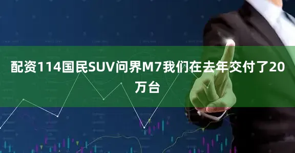 配资114国民SUV问界M7我们在去年交付了20万台