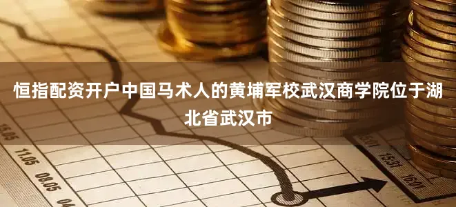 恒指配资开户中国马术人的黄埔军校武汉商学院位于湖北省武汉市