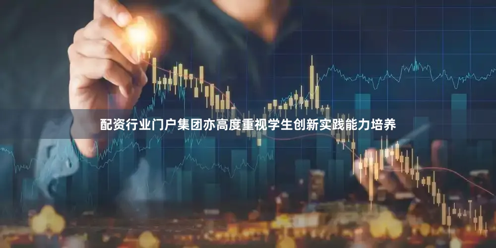 配资行业门户集团亦高度重视学生创新实践能力培养