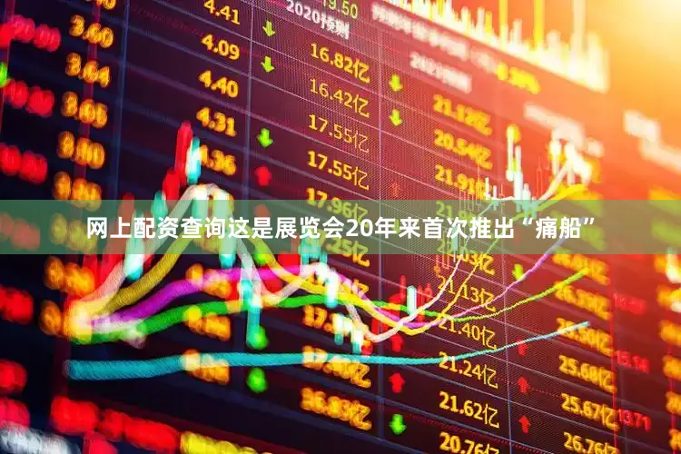 网上配资查询这是展览会20年来首次推出“痛船”