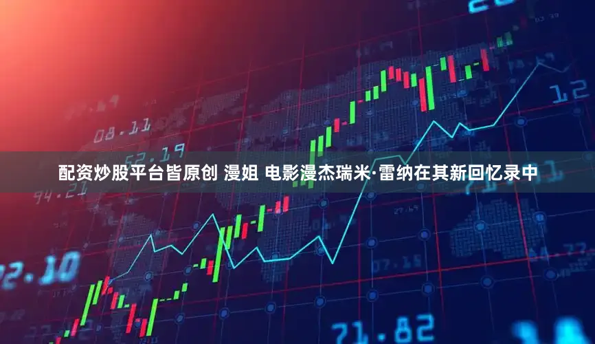 配资炒股平台皆原创 漫姐 电影漫杰瑞米·雷纳在其新回忆录中