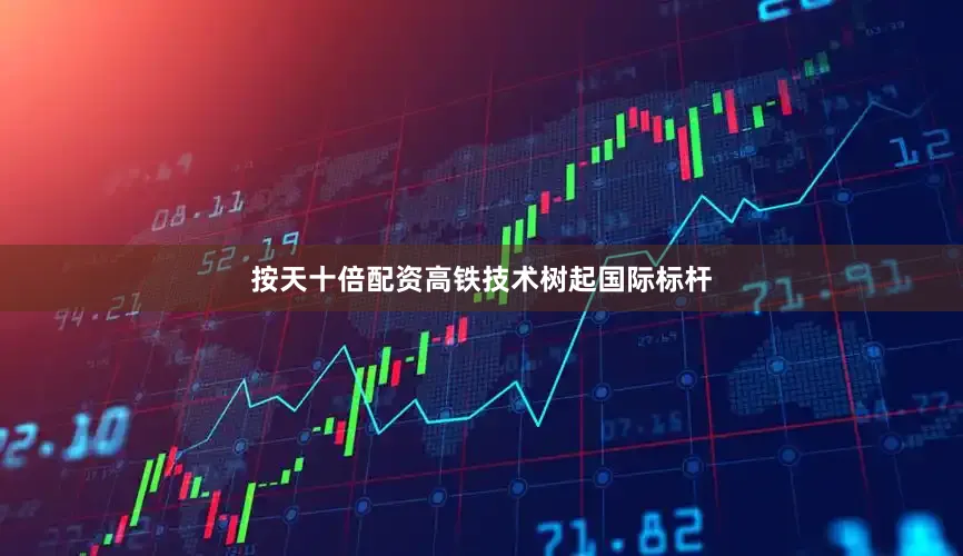 按天十倍配资高铁技术树起国际标杆
