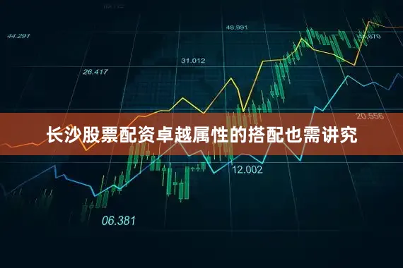 长沙股票配资卓越属性的搭配也需讲究