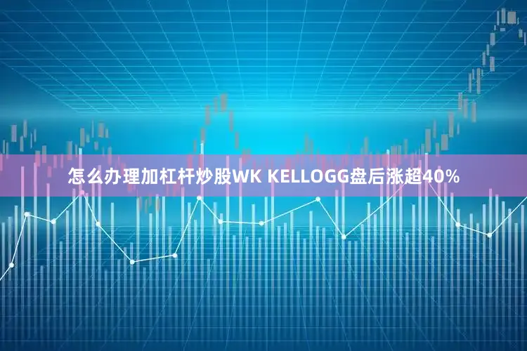 怎么办理加杠杆炒股WK KELLOGG盘后涨超40%