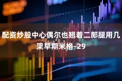 配资炒股中心偶尔也翘着二郎腿用几架早期米格-29