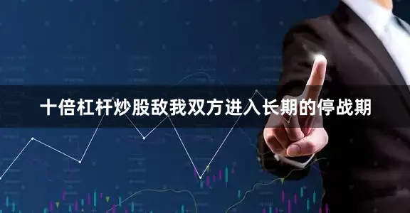 十倍杠杆炒股敌我双方进入长期的停战期