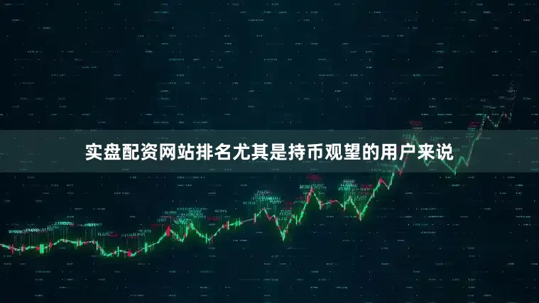 实盘配资网站排名尤其是持币观望的用户来说
