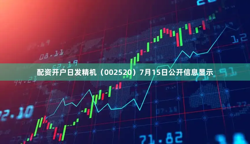 配资开户日发精机（002520）7月15日公开信息显示
