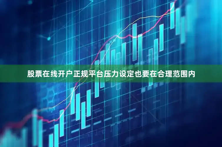 股票在线开户正规平台压力设定也要在合理范围内