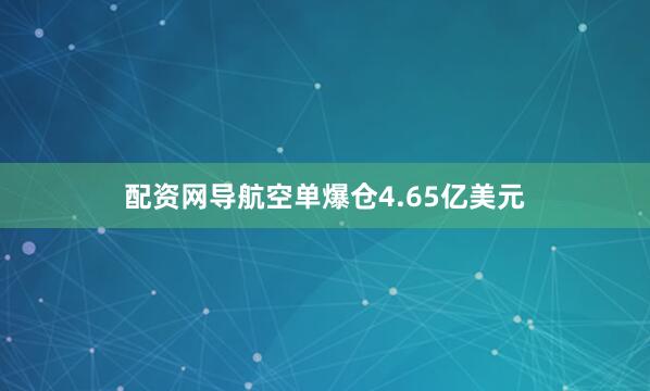 配资网导航空单爆仓4.65亿美元