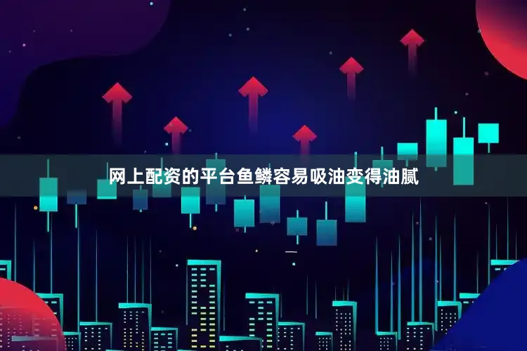 网上配资的平台鱼鳞容易吸油变得油腻