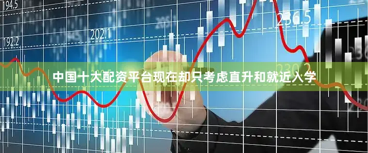 中国十大配资平台现在却只考虑直升和就近入学