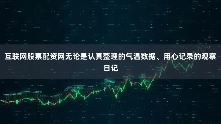 互联网股票配资网无论是认真整理的气温数据、用心记录的观察日记