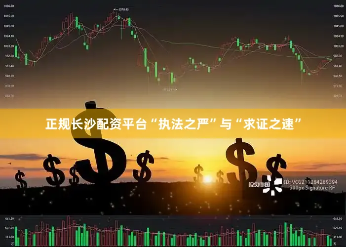 正规长沙配资平台“执法之严”与“求证之速”