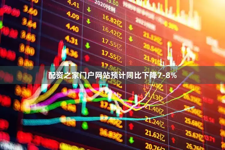 配资之家门户网站预计同比下降7-8%