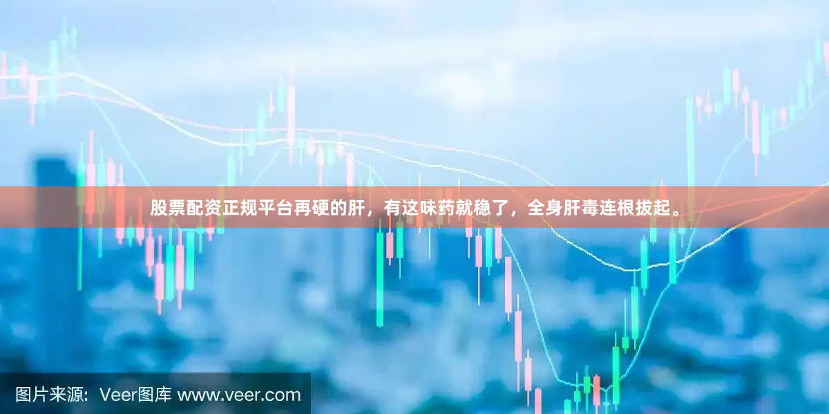 股票配资正规平台再硬的肝，有这味药就稳了，全身肝毒连根拔起。