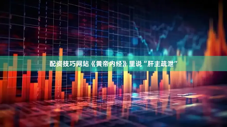 配资技巧网站《黄帝内经》里说“肝主疏泄”