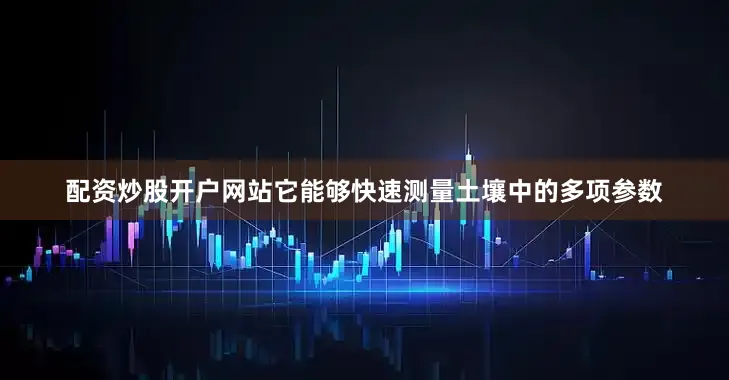 配资炒股开户网站它能够快速测量土壤中的多项参数