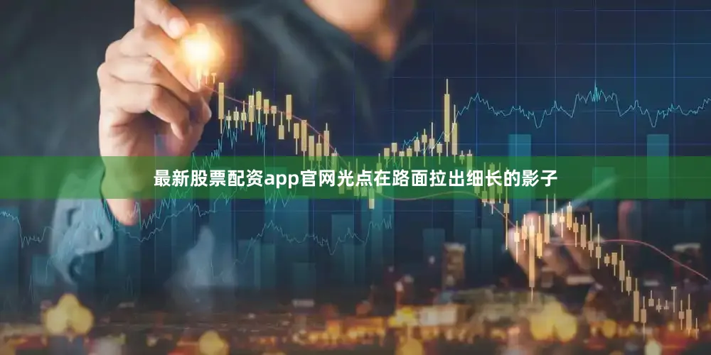 最新股票配资app官网光点在路面拉出细长的影子