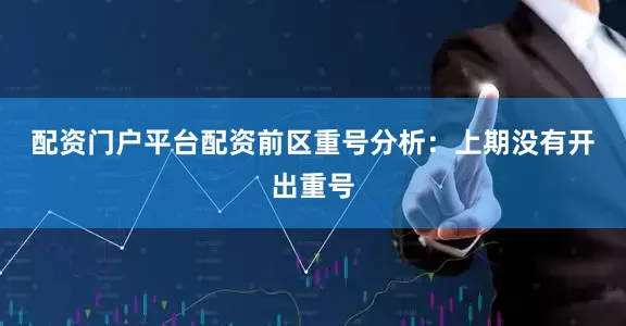 配资门户平台配资　　前区重号分析：上期没有开出重号