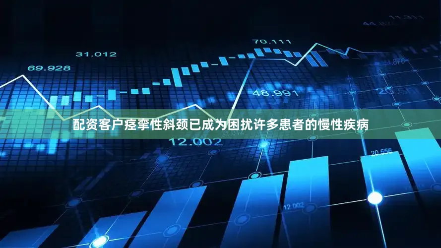 配资客户痉挛性斜颈已成为困扰许多患者的慢性疾病