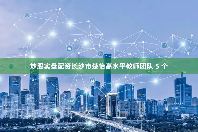 炒股实盘配资长沙市楚怡高水平教师团队 5 个