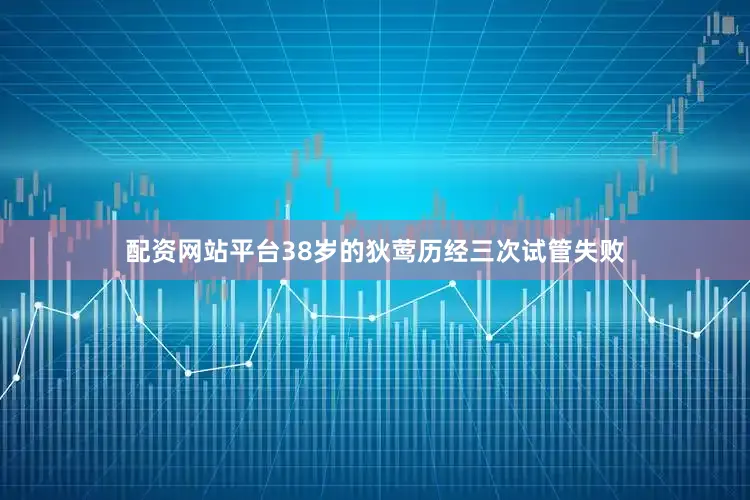 配资网站平台38岁的狄莺历经三次试管失败