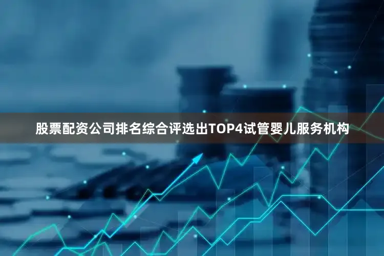 股票配资公司排名综合评选出TOP4试管婴儿服务机构