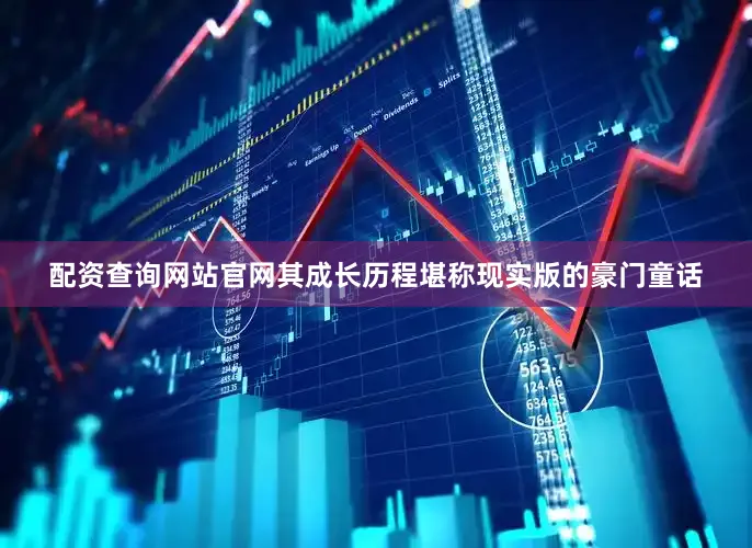 配资查询网站官网其成长历程堪称现实版的豪门童话