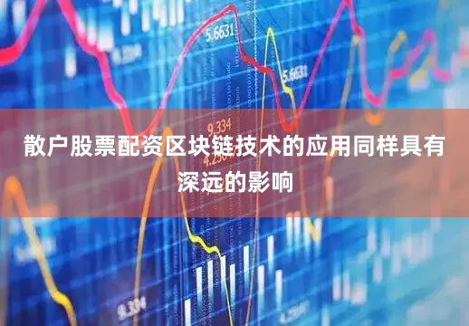 散户股票配资区块链技术的应用同样具有深远的影响
