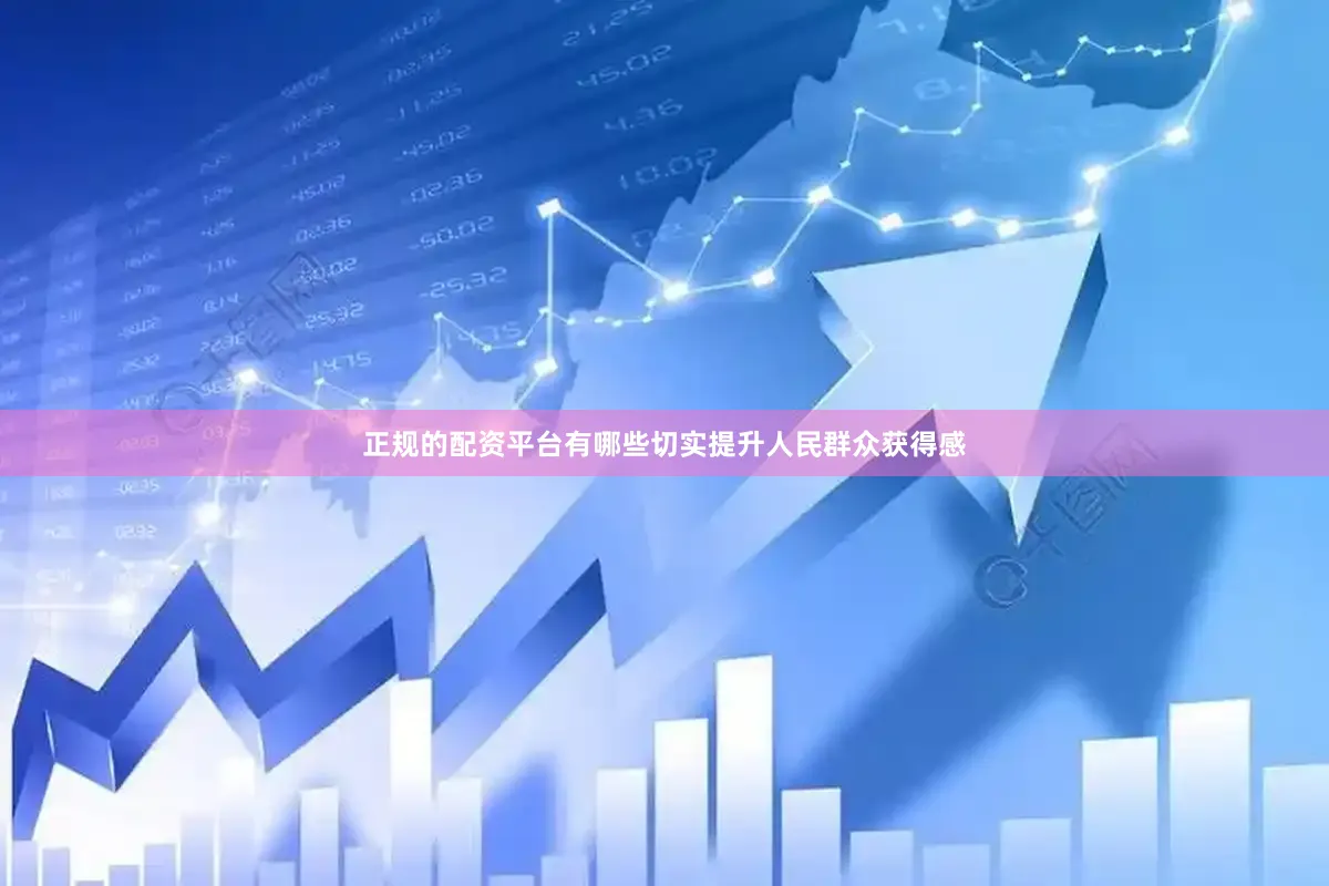 正规的配资平台有哪些切实提升人民群众获得感