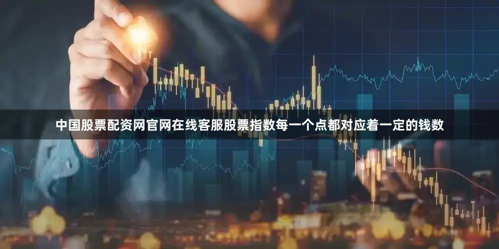 中国股票配资网官网在线客服股票指数每一个点都对应着一定的钱数