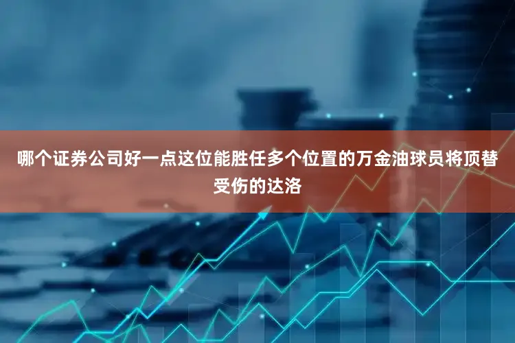 哪个证券公司好一点这位能胜任多个位置的万金油球员将顶替受伤的达洛