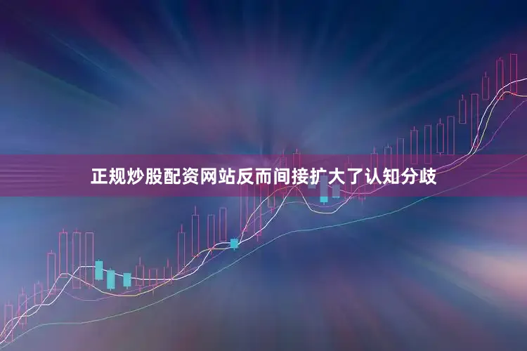 正规炒股配资网站反而间接扩大了认知分歧