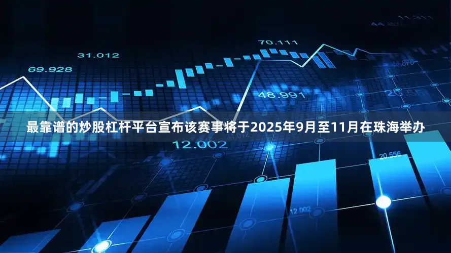 最靠谱的炒股杠杆平台宣布该赛事将于2025年9月至11月在珠海举办