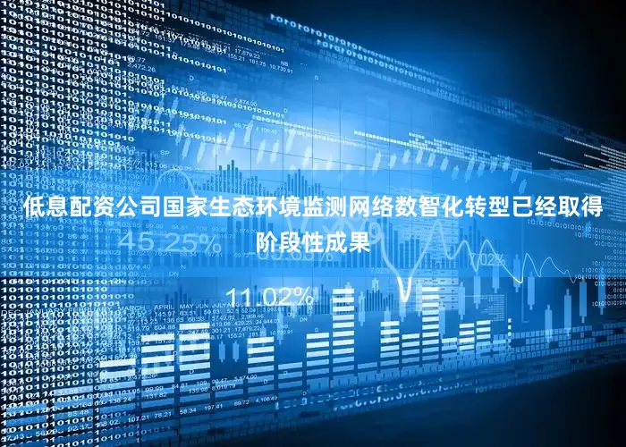 低息配资公司国家生态环境监测网络数智化转型已经取得阶段性成果