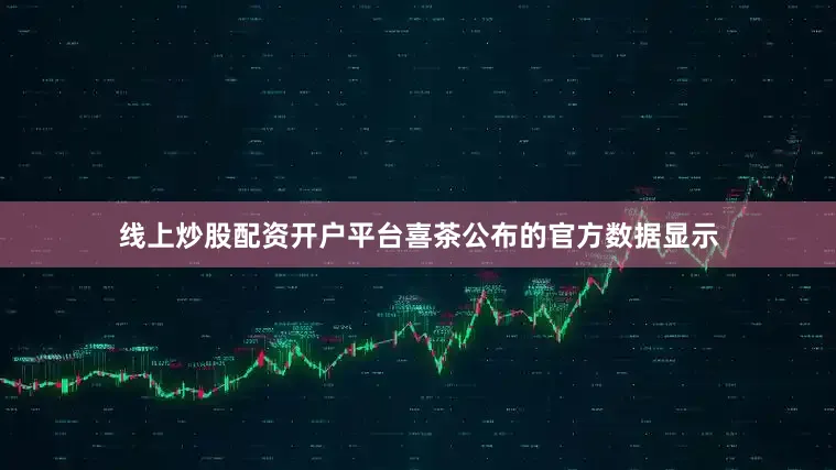线上炒股配资开户平台喜茶公布的官方数据显示