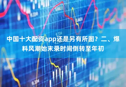 中国十大配资app还是另有所图？二、爆料风潮始末录时间倒转至年初