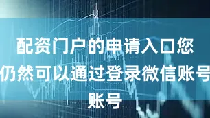配资门户的申请入口您仍然可以通过登录微信账号