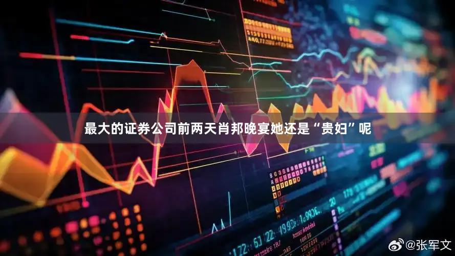最大的证券公司前两天肖邦晚宴她还是“贵妇”呢