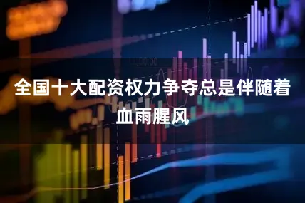全国十大配资权力争夺总是伴随着血雨腥风