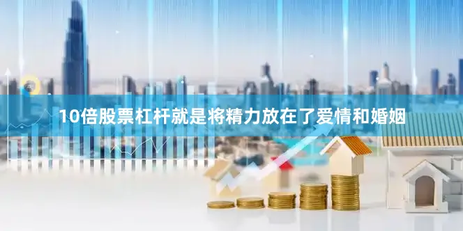 10倍股票杠杆就是将精力放在了爱情和婚姻