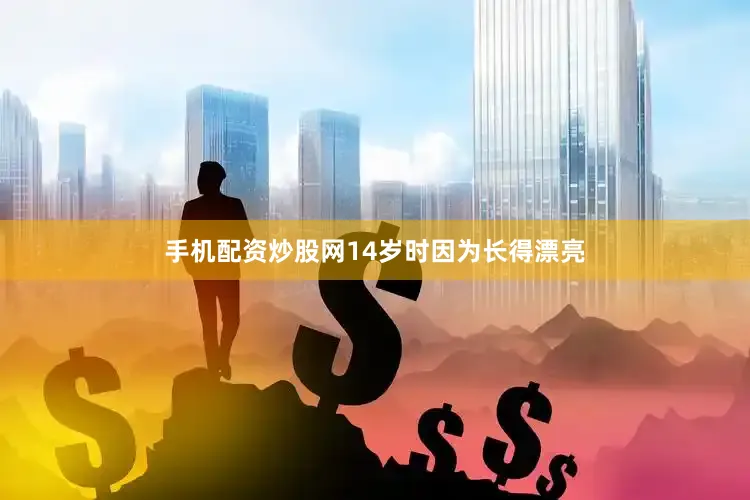 手机配资炒股网14岁时因为长得漂亮