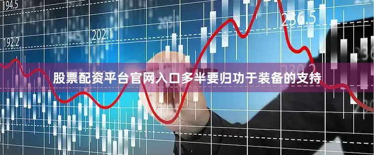 股票配资平台官网入口多半要归功于装备的支持