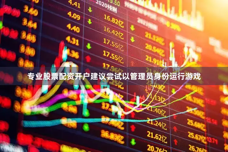 专业股票配资开户建议尝试以管理员身份运行游戏